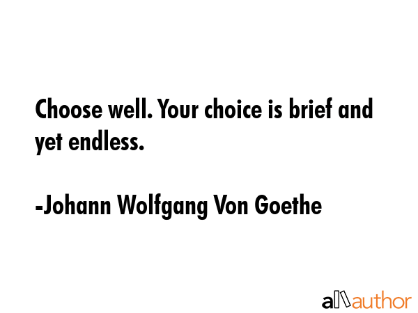 Choose well. Your choice is brief and yet endless. - Johann Wolfgang Von Goethe Quote GIF