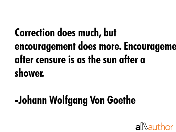 Correction does much, but encouragement does more. Encouragement after censure is as the sun after... - Johann Wolfgang Von Goethe Quote GIF