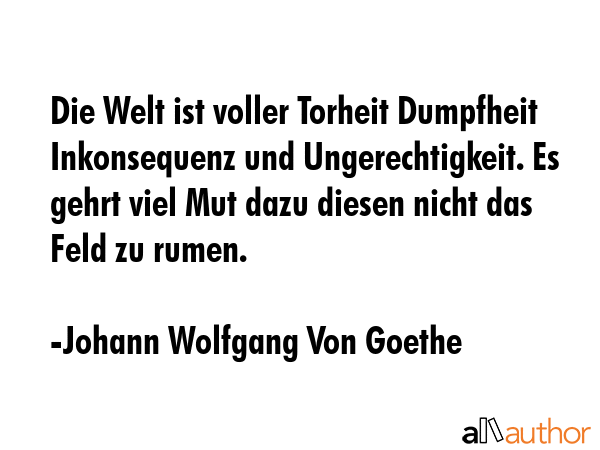 Die Welt ist voller Torheit Dumpfheit Inkonsequenz und Ungerechtigkeit. Es gehrt viel Mut dazu... - Johann Wolfgang Von Goethe Quote GIF