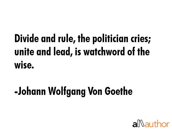 Divide and rule, the politician cries; unite and lead, is watchword of the wise. - Johann Wolfgang Von Goethe Quote GIF