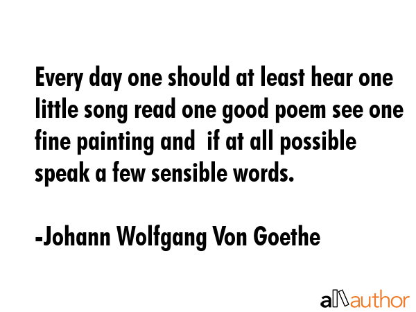 Every day one should at least hear one little song read one good poem see one fine painting and  if... - Johann Wolfgang Von Goethe Quote GIF