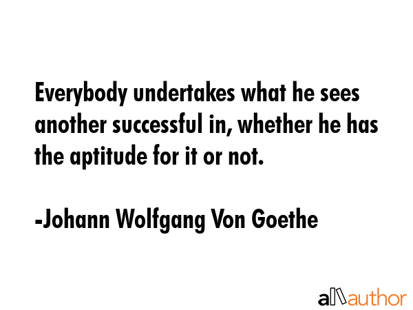 Everybody undertakes what he sees another successful in, whether he has the aptitude for it or not. - Johann Wolfgang Von Goethe Quote GIF