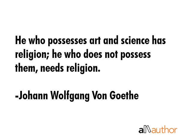 He who possesses art and science has religion; he who does not possess them, needs religion. - Johann Wolfgang Von Goethe Quote GIF