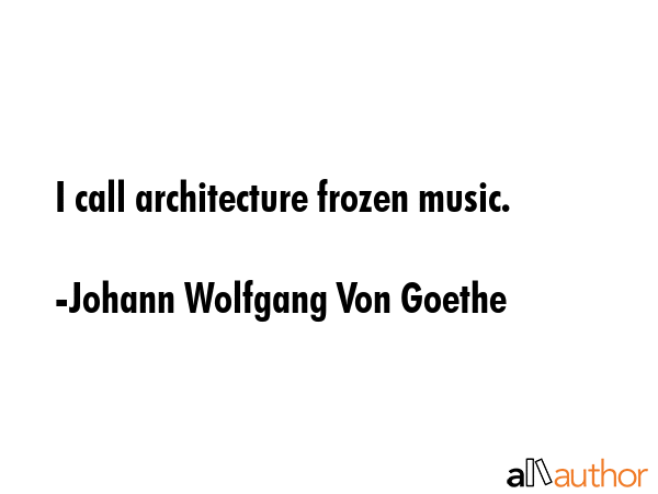 I call architecture frozen music. - Johann Wolfgang Von Goethe Quote GIF
