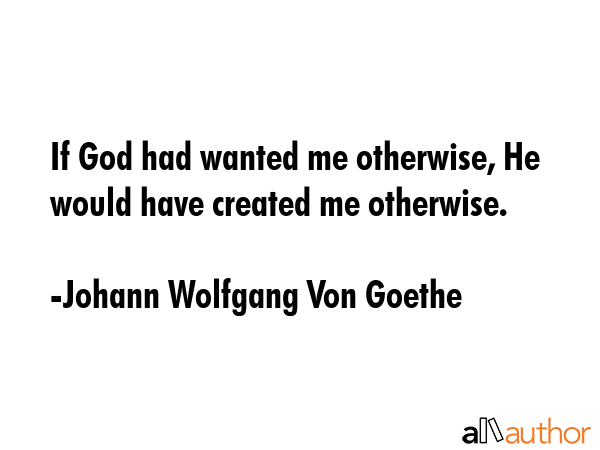 If God had wanted me otherwise, He would have created me otherwise. - Johann Wolfgang Von Goethe Quote GIF