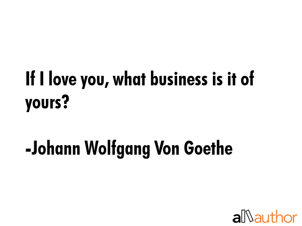 If I love you, what business is it of yours? - Johann Wolfgang Von Goethe Quote GIF