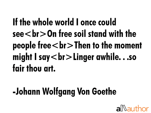 If the whole world I once could seeOn free soil stand with the people freeThen to the moment might... - Johann Wolfgang Von Goethe Quote GIF