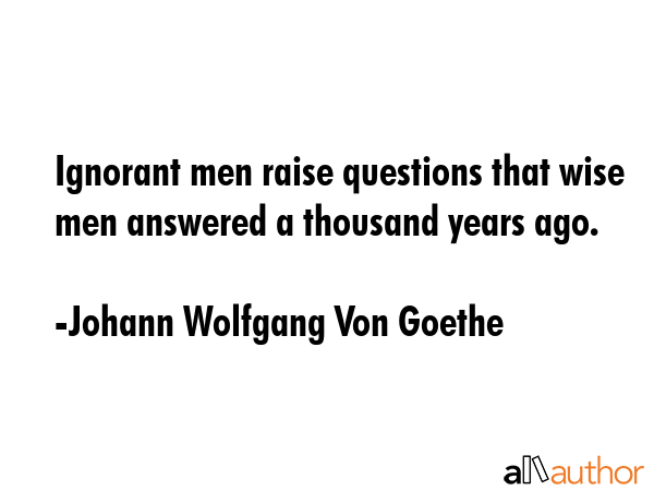 Ignorant men raise questions that wise men answered a thousand years ago. - Johann Wolfgang Von Goethe Quote GIF