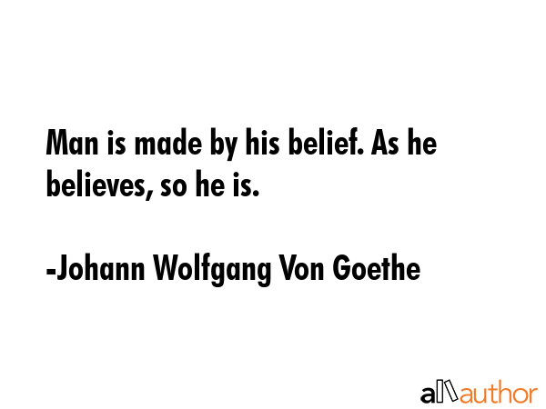 Man is made by his belief. As he believes, so he is. - Johann Wolfgang Von Goethe Quote GIF