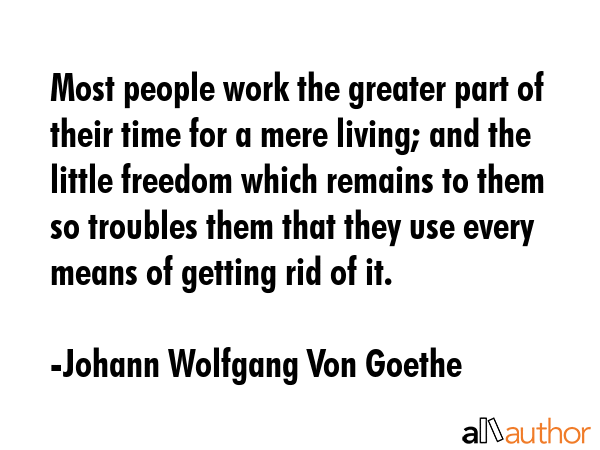 Most people work the greater part of their time for a mere living; and the little freedom which... - Johann Wolfgang Von Goethe Quote GIF