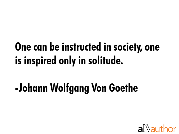 One can be instructed in society, one is inspired only in solitude. - Johann Wolfgang Von Goethe Quote GIF
