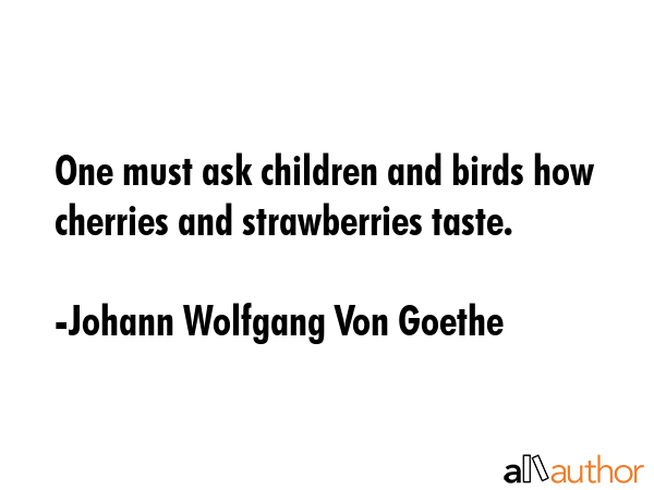 One must ask children and birds how cherries and strawberries taste. - Johann Wolfgang Von Goethe Quote GIF