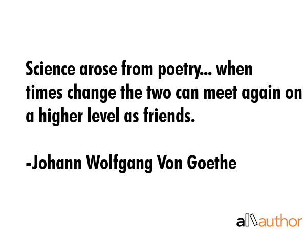 Science arose from poetry... when times change the two can meet again on a higher level as friends. - Johann Wolfgang Von Goethe Quote GIF