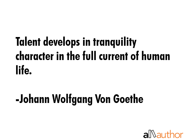 Talent develops in tranquility character in the full current of human life. - Johann Wolfgang Von Goethe Quote GIF