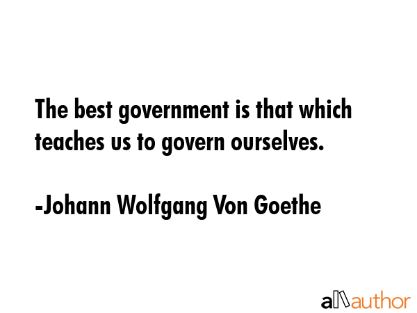 The best government is that which teaches us to govern ourselves. - Johann Wolfgang Von Goethe Quote GIF