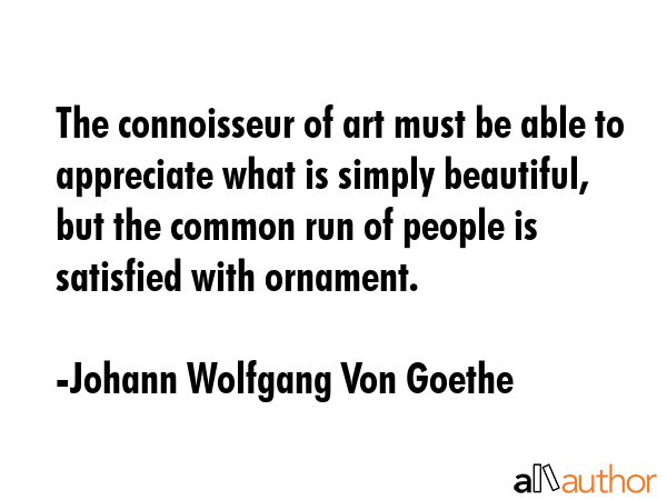 The connoisseur of art must be able to appreciate what is simply beautiful, but the common run of... - Johann Wolfgang Von Goethe Quote GIF