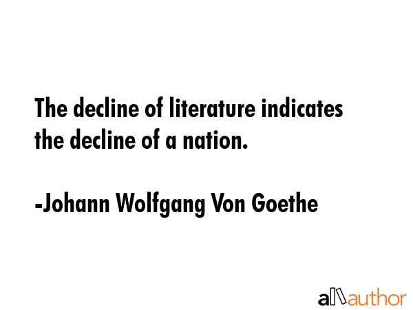 The decline of literature indicates the decline of a nation. - Johann Wolfgang Von Goethe Quote