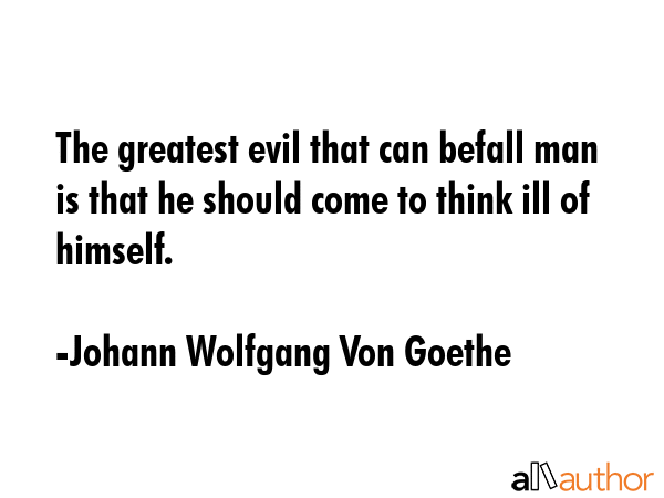 The greatest evil that can befall man is that he should come to think ill of himself. - Johann Wolfgang Von Goethe Quote GIF