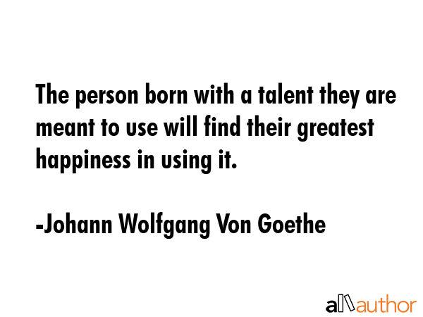 The person born with a talent they are meant to use will find their greatest happiness in using it. - Johann Wolfgang Von Goethe Quote GIF