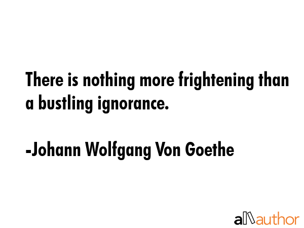 There is nothing more frightening than a bustling ignorance. - Johann Wolfgang Von Goethe Quote GIF