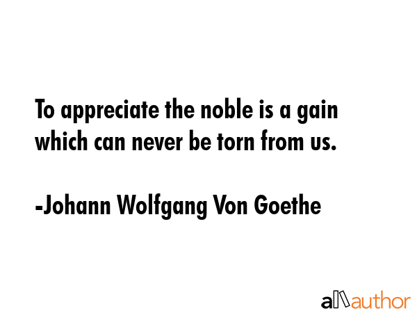 To appreciate the noble is a gain which can never be torn from us. - Johann Wolfgang Von Goethe Quote GIF