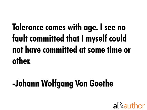 Tolerance comes with age. I see no fault committed that I myself could not have committed at some... - Johann Wolfgang Von Goethe Quote GIF