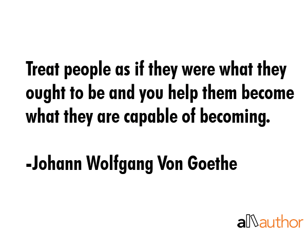 Treat people as if they were what they ought to be and you help them become what they are capable... - Johann Wolfgang Von Goethe Quote GIF