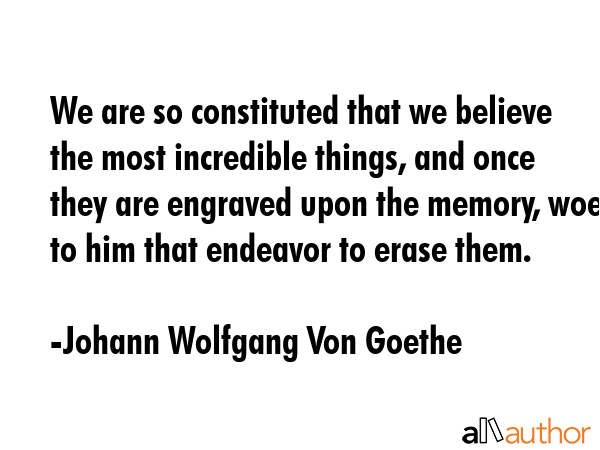 We are so constituted that we believe the most incredible things, and once they are engraved upon... - Johann Wolfgang Von Goethe Quote GIF