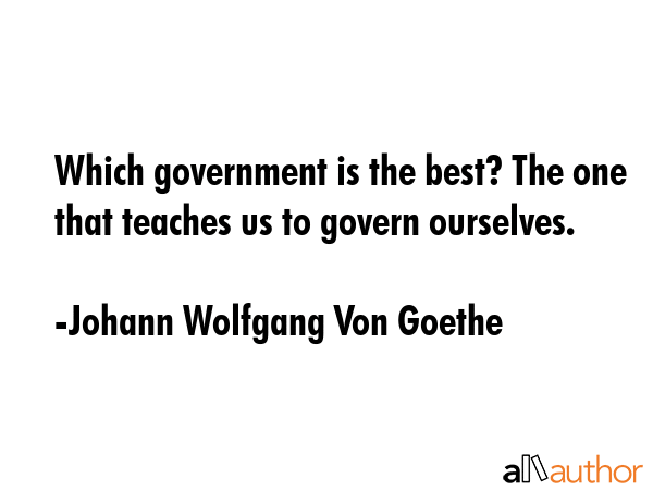 Which government is the best? The one that teaches us to govern ourselves. - Johann Wolfgang Von Goethe Quote GIF