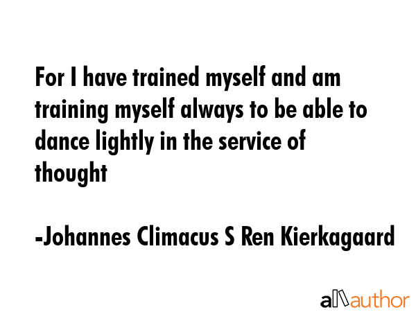 For I have trained myself and am training myself always to be able to dance lightly in the service... - Johannes Climacus S Ren Kierkagaard Quote GIF