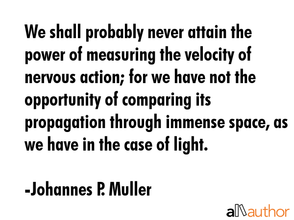 We shall probably never attain the power of measuring the velocity of nervous action; for we have... - Johannes P. Muller Quote GIF