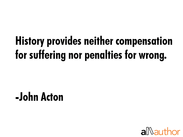 History provides neither compensation for suffering nor penalties for wrong. - John Acton Quote GIF