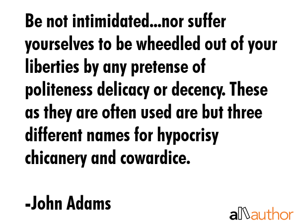 Be not intimidated...nor suffer yourselves to be wheedled out of your liberties by any pretense of... - John Adams Quote GIF