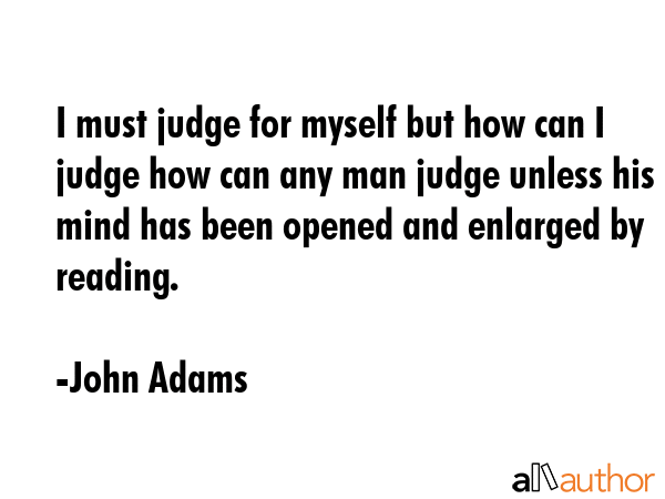 I must judge for myself but how can I judge how can any man judge unless his mind has been opened... - John Adams Quote GIF