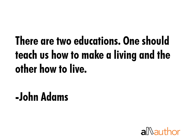 There are two educations. One should teach us how to make a living and the other how to live. - John Adams Quote GIF