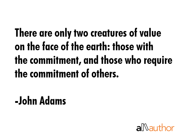 There are only two creatures of value on the face of the earth: those with the commitment, and... - John Adams Quote GIF