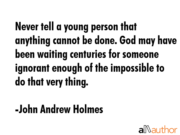 Never tell a young person that anything cannot be done. God may have been waiting centuries for... - John Andrew Holmes Quote GIF