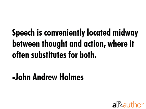 Speech is conveniently located midway between thought and action, where it often substitutes for... - John Andrew Holmes Quote GIF