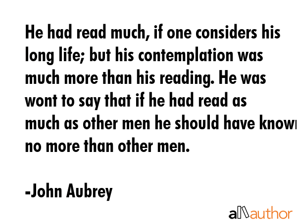 He had read much, if one considers his long life; but his contemplation was much more than his... - John Aubrey Quote GIF