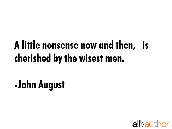 A little nonsense now and then,   Is cherished by the wisest men. - John August Quote GIF