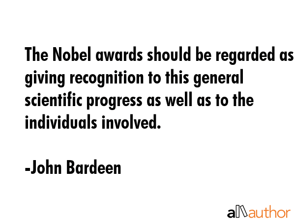 The Nobel awards should be regarded as giving recognition to this general scientific progress as... - John Bardeen Quote GIF