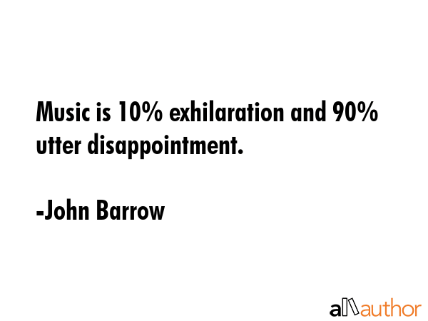 Music is 10% exhilaration and 90% utter disappointment. - John Barrow Quote GIF