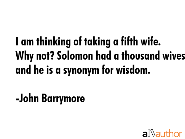 I am thinking of taking a fifth wife. Why not? Solomon had a thousand wives and he is a synonym for... - John Barrymore Quote GIF