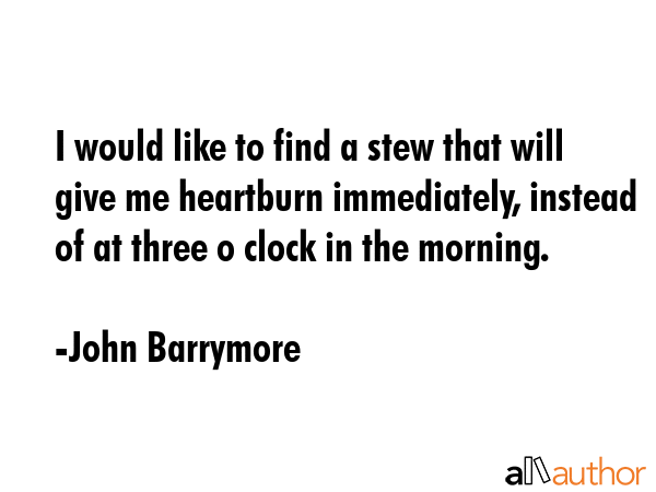 I would like to find a stew that will give me heartburn immediately, instead of at three o clock in... - John Barrymore Quote GIF