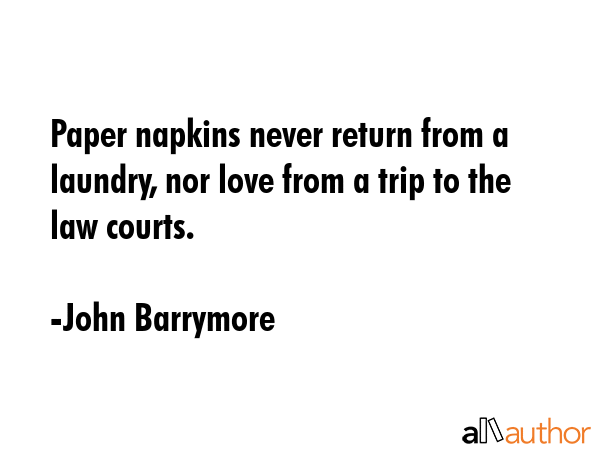 Paper napkins never return from a laundry, nor love from a trip to the law courts. - John Barrymore Quote GIF