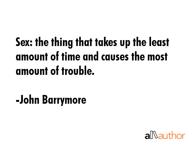Sex: the thing that takes up the least amount of time and causes the most amount of trouble. - John Barrymore Quote GIF