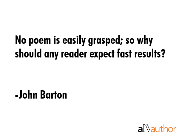 No poem is easily grasped; so why should any reader expect fast results? - John Barton Quote GIF