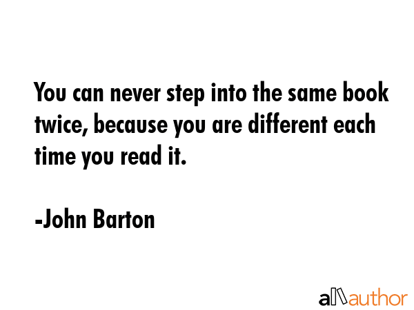 You can never step into the same book twice, because you are different each time you read it. - John Barton Quote GIF