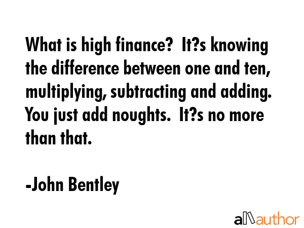 What is high finance?  It?s knowing the difference between one and ten, multiplying, subtracting... - John Bentley Quote GIF