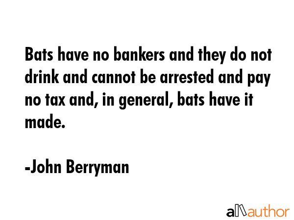 Bats have no bankers and they do not drink and cannot be arrested and pay no tax and, in general,... - John Berryman Quote GIF